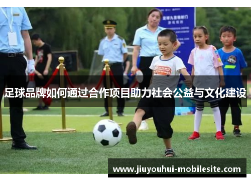 足球品牌如何通过合作项目助力社会公益与文化建设