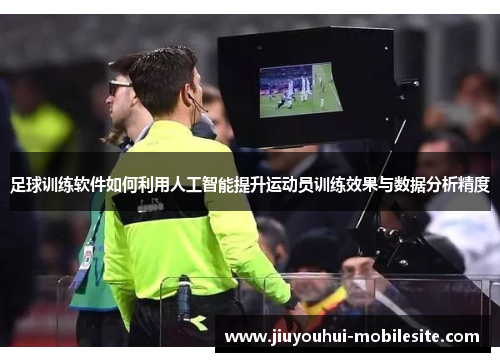 足球训练软件如何利用人工智能提升运动员训练效果与数据分析精度